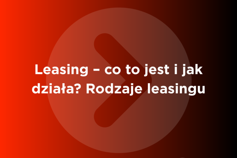 Co to jest leasing i jak działa? Rodzaje leasingu