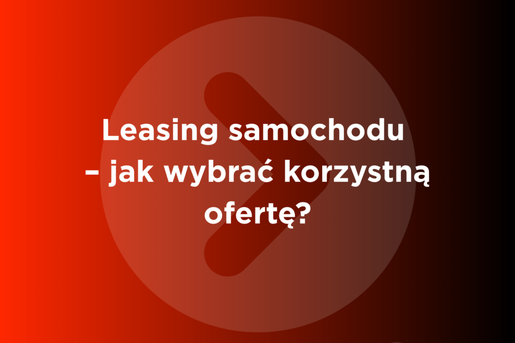 Leasing samochodu – jak wybrać korzystną ofertę?