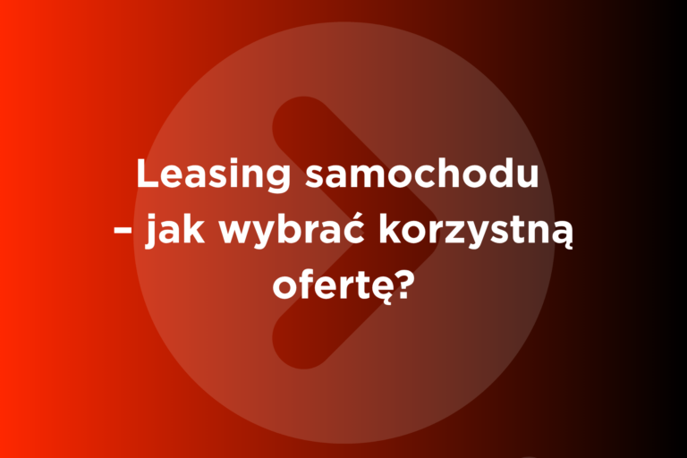 Leasing samochodu – jak wybrać korzystną ofertę?