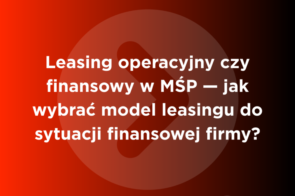 Leasing operacyjny czy finansowy w MŚP – jak wybrać model leasingu do sytuacji finansowej firmy, infografika porównawcza
