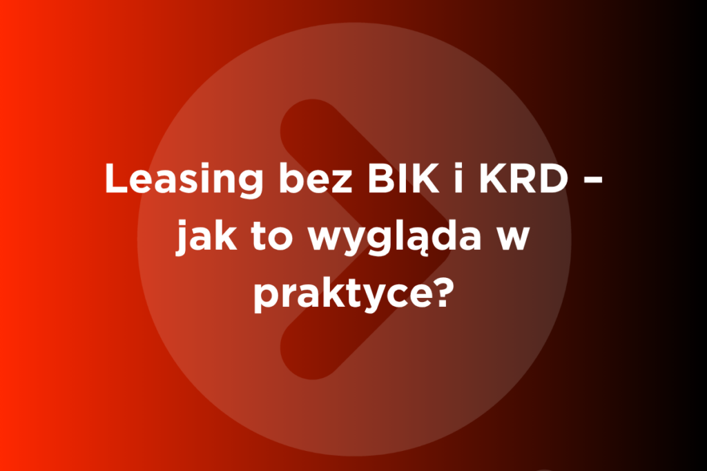 Leasing bez BIK i KRD – jak to wygląda w praktyce
